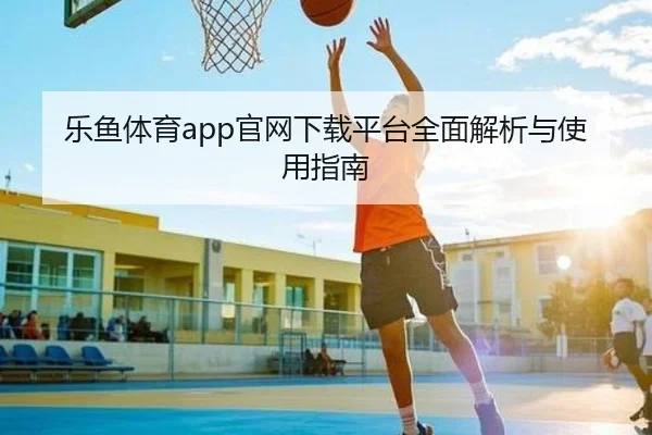 乐鱼体育app官网下载平台全面解析与使用指南