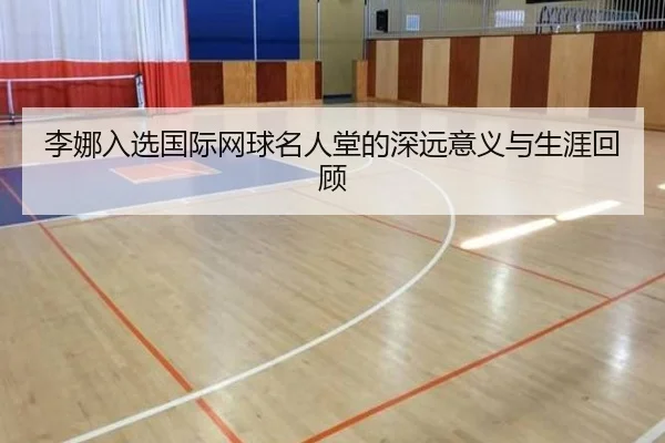 李娜入选国际网球名人堂的深远意义与生涯回顾