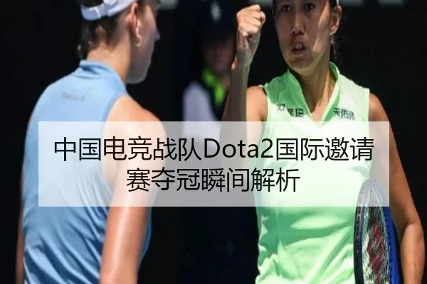 中国电竞战队Dota2国际邀请赛夺冠瞬间解析