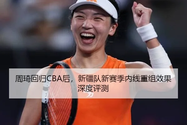 周琦回归CBA后，新疆队新赛季内线重组效果深度评测