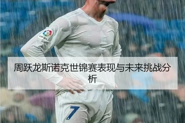 周跃龙斯诺克世锦赛表现与未来挑战分析